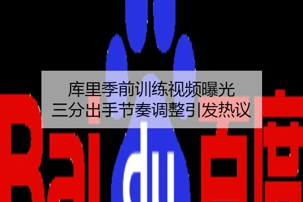 库里季前训练视频曝光 三分出手节奏调整引发热议