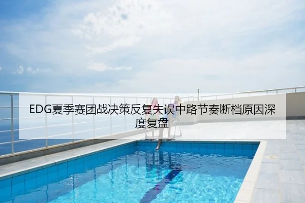 EDG夏季赛团战决策反复失误中路节奏断档原因深度复盘