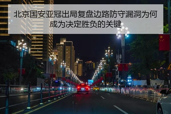 北京国安亚冠出局复盘边路防守漏洞为何成为决定胜负的关键