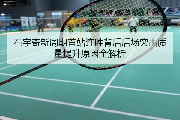 石宇奇新周期首站连胜背后后场突击质量提升原因全解析