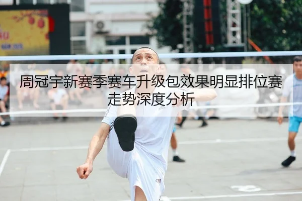 周冠宇新赛季赛车升级包效果明显排位赛走势深度分析